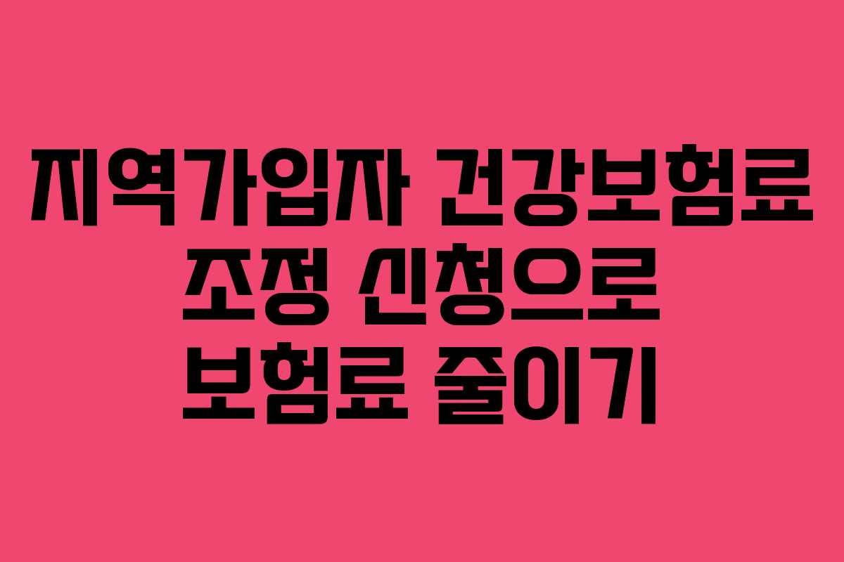 지역가입자 건강보험료 조정 신청으로 보험료 줄이기
