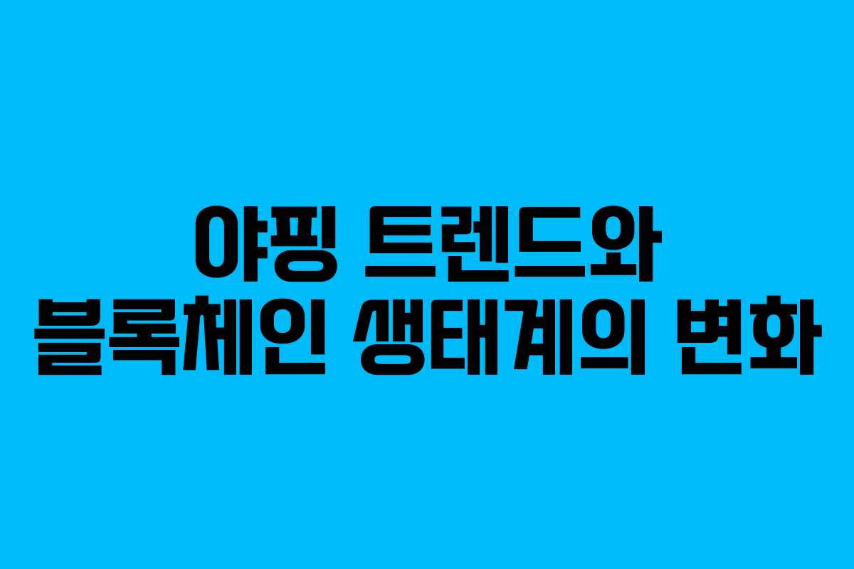 야핑 트렌드와 블록체인 생태계의 변화