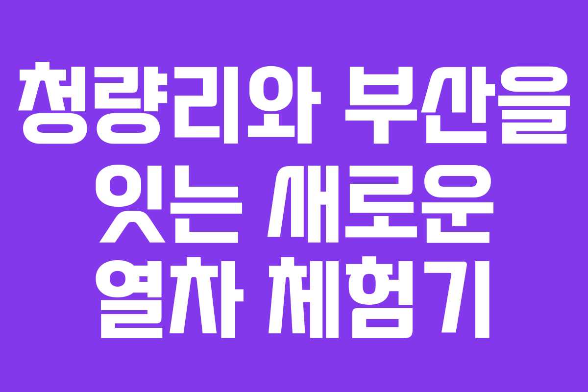 청량리와 부산을 잇는 새로운 열차 체험기