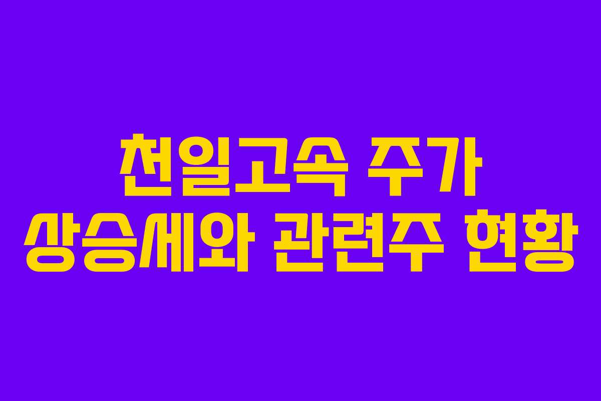 천일고속 주가 상승세와 관련주 현황
