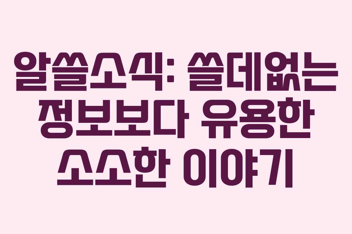 알쓸소식: 쓸데없는 정보보다 유용한 소소한 이야기