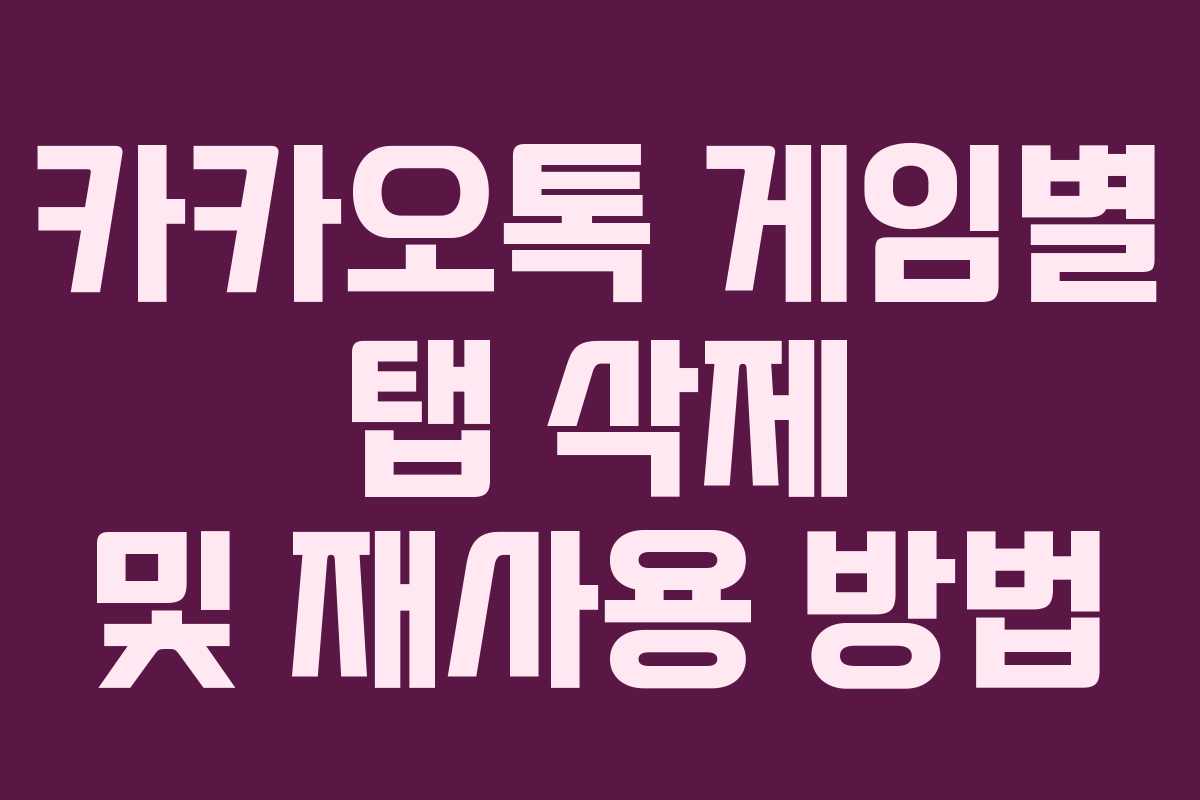 카카오톡 게임별 탭 삭제 및 재사용 방법 카카오톡 게임별 탭 삭제 및 재사용 방법