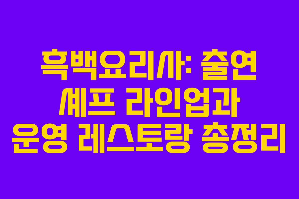 흑백요리사: 출연 셰프 라인업과 운영 레스토랑 총정리