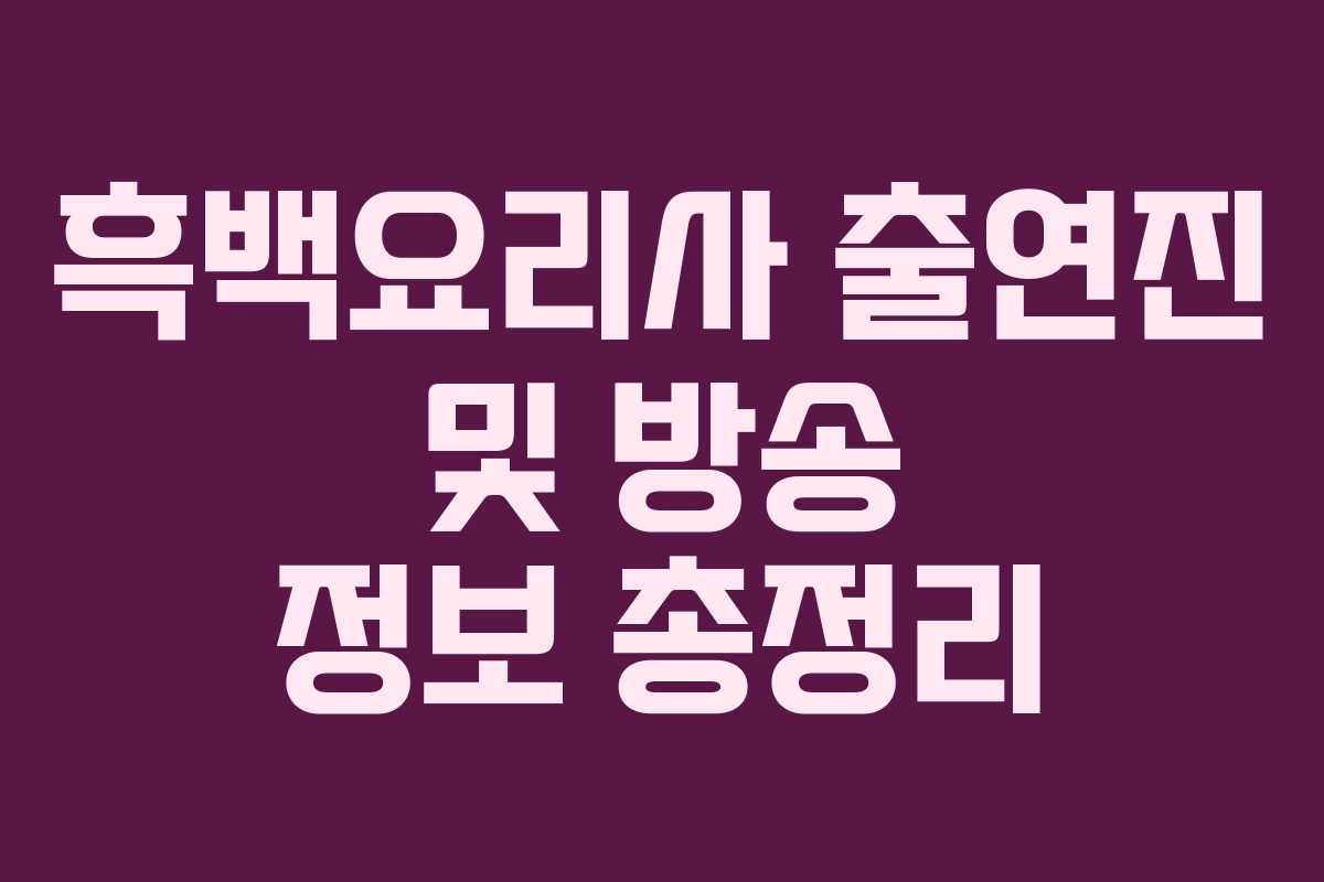 흑백요리사 출연진 및 방송 정보 총정리
