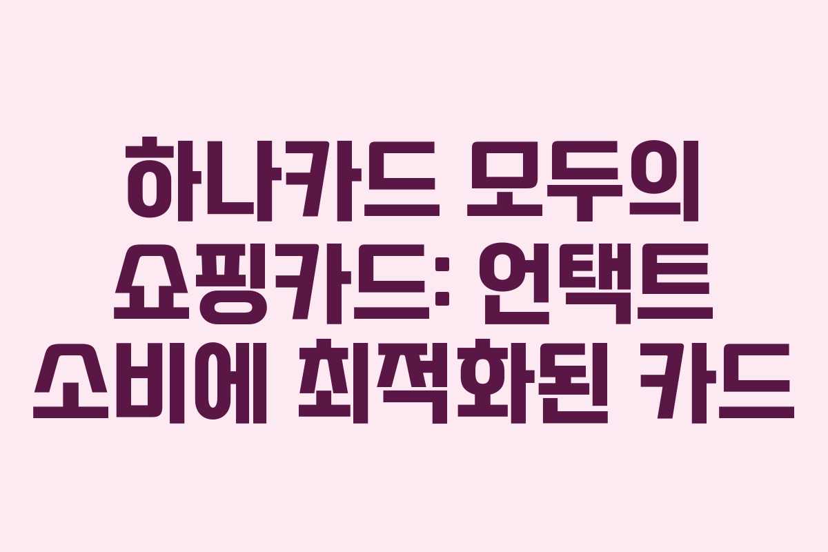 하나카드 모두의 쇼핑카드: 언택트 소비에 최적화된 카드