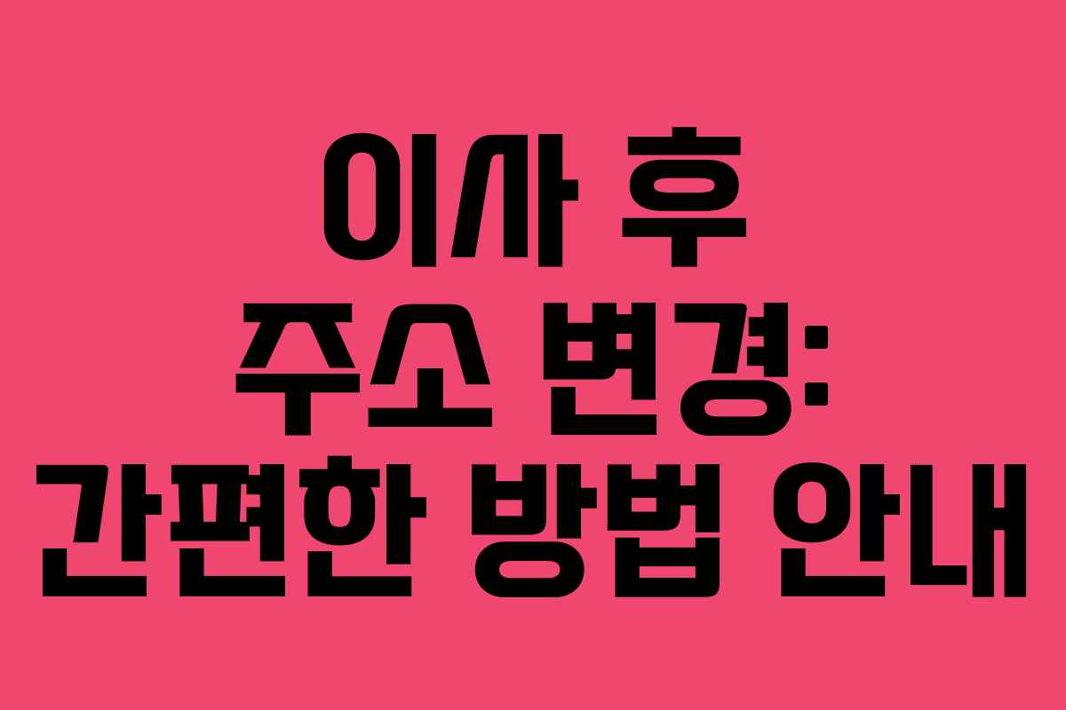 이사 후 주소 변경: 간편한 방법 안내 이사 후 주소 변경: 간편한 방법 안내
