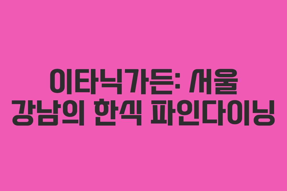이타닉가든: 서울 강남의 한식 파인다이닝