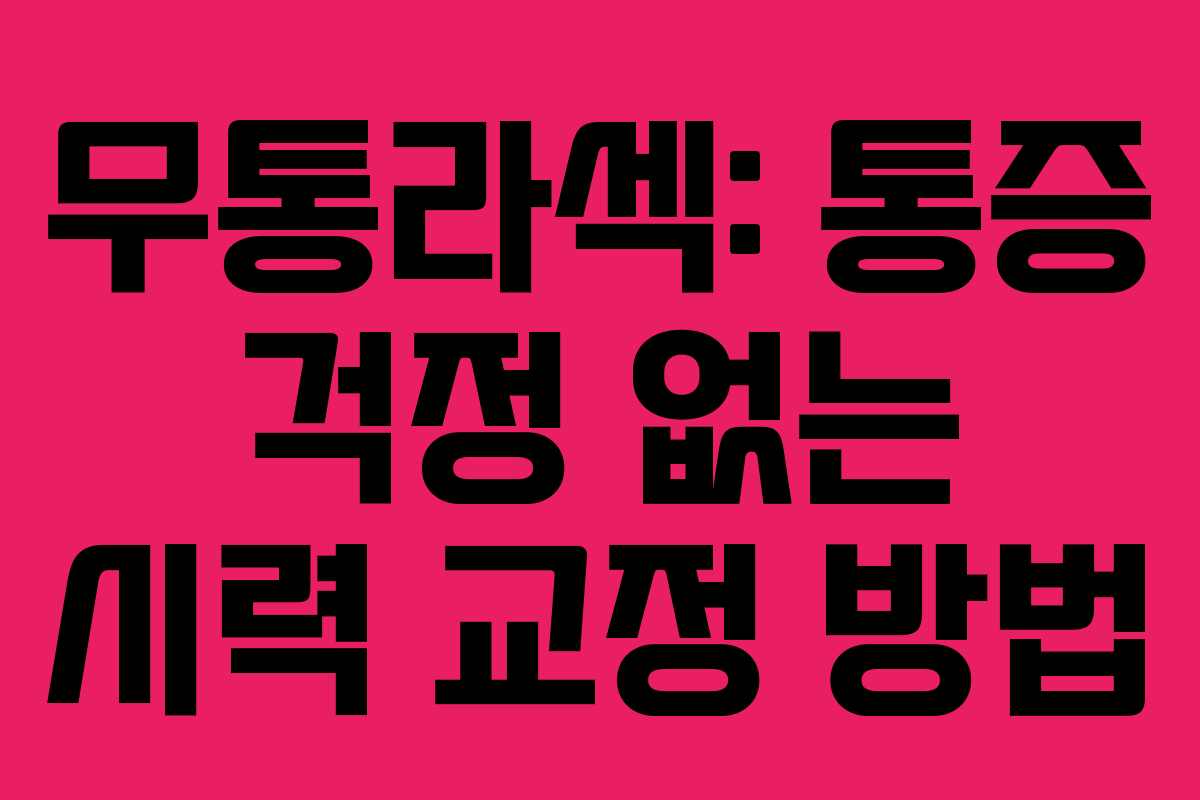 무통라섹: 통증 걱정 없는 시력 교정 방법