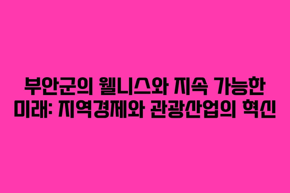 부안군의 웰니스와 지속 가능한 미래: 지역경제와 관광산업의 혁신