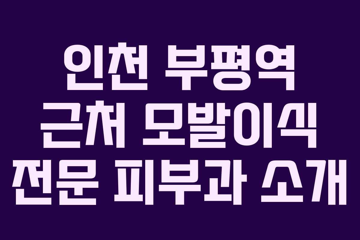 인천 부평역 근처 모발이식 전문 피부과 소개 인천 부평역 근처 모발이식 전문 피부과 소개