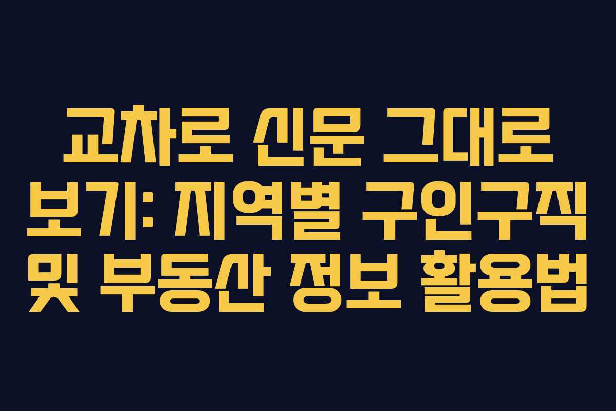 교차로 신문 그대로 보기: 지역별 구인구직 및 부동산 정보 활용법