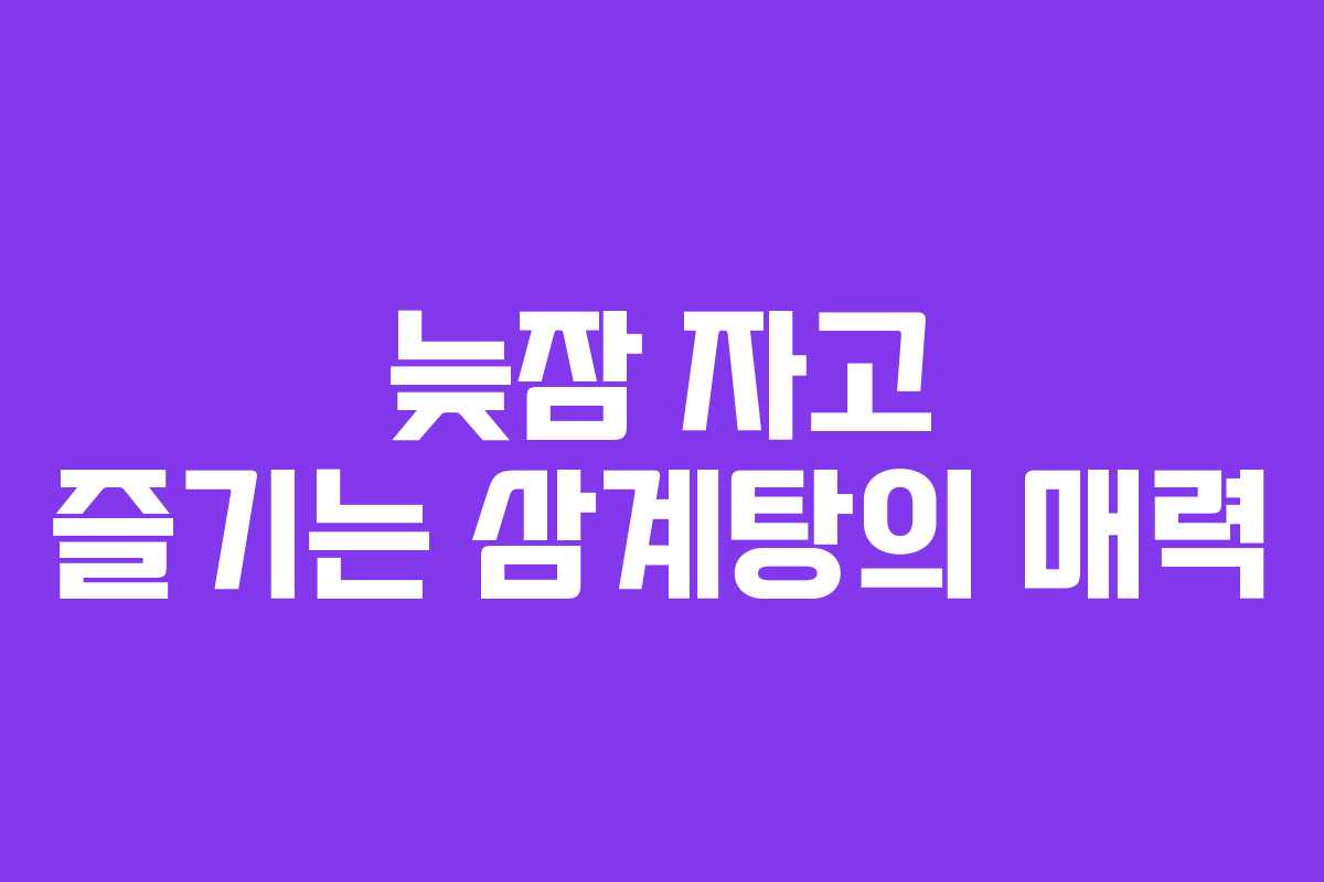 늦잠 자고 즐기는 삼계탕의 매력