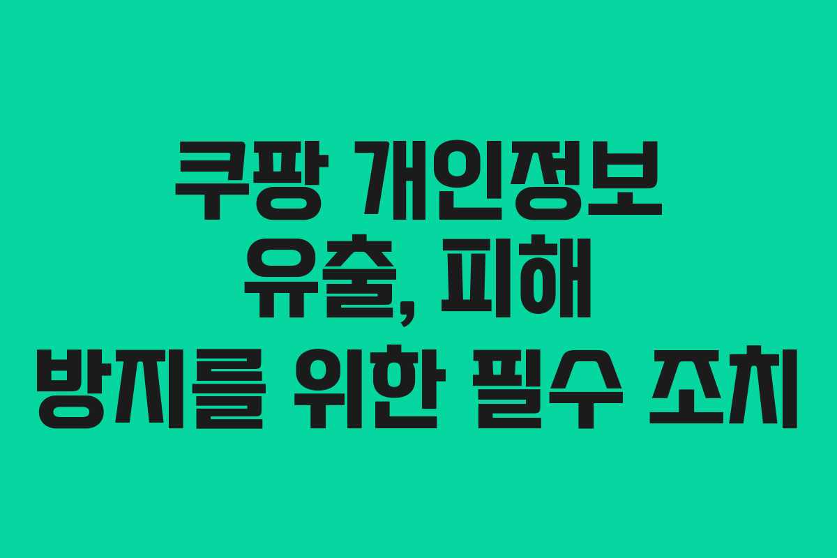 쿠팡 개인정보 유출, 피해 방지를 위한 필수 조치 쿠팡 개인정보 유출, 피해 방지를 위한 필수 조치
