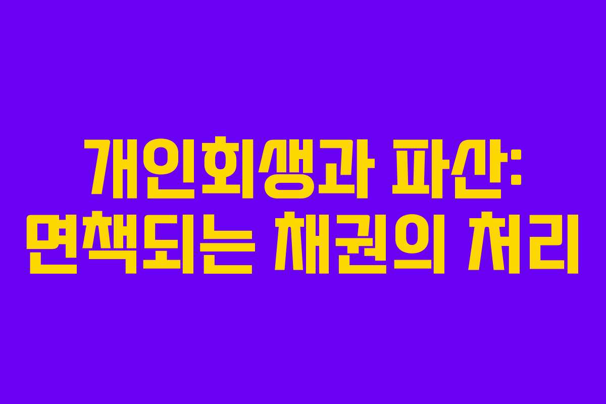 개인회생과 파산: 면책되는 채권의 처리 개인회생과 파산: 면책되는 채권의 처리