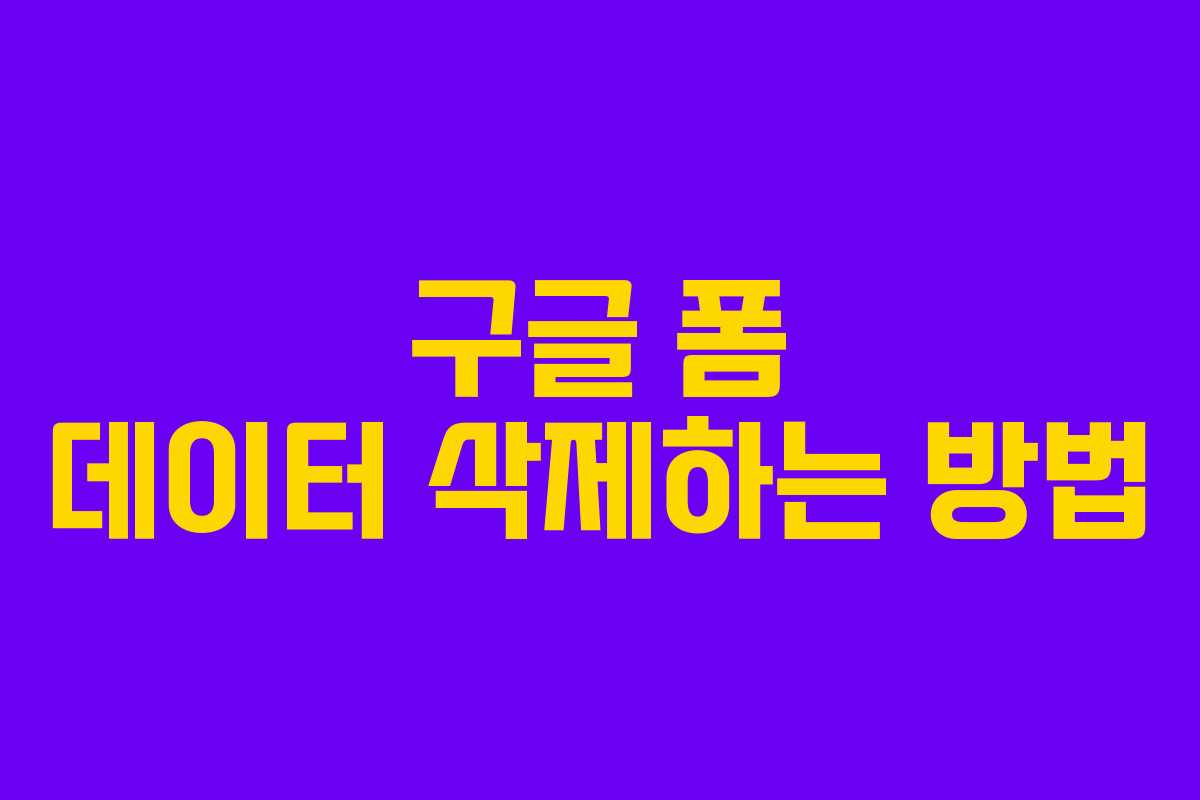 구글 폼 데이터 삭제하는 방법 구글 폼 데이터 삭제하는 방법