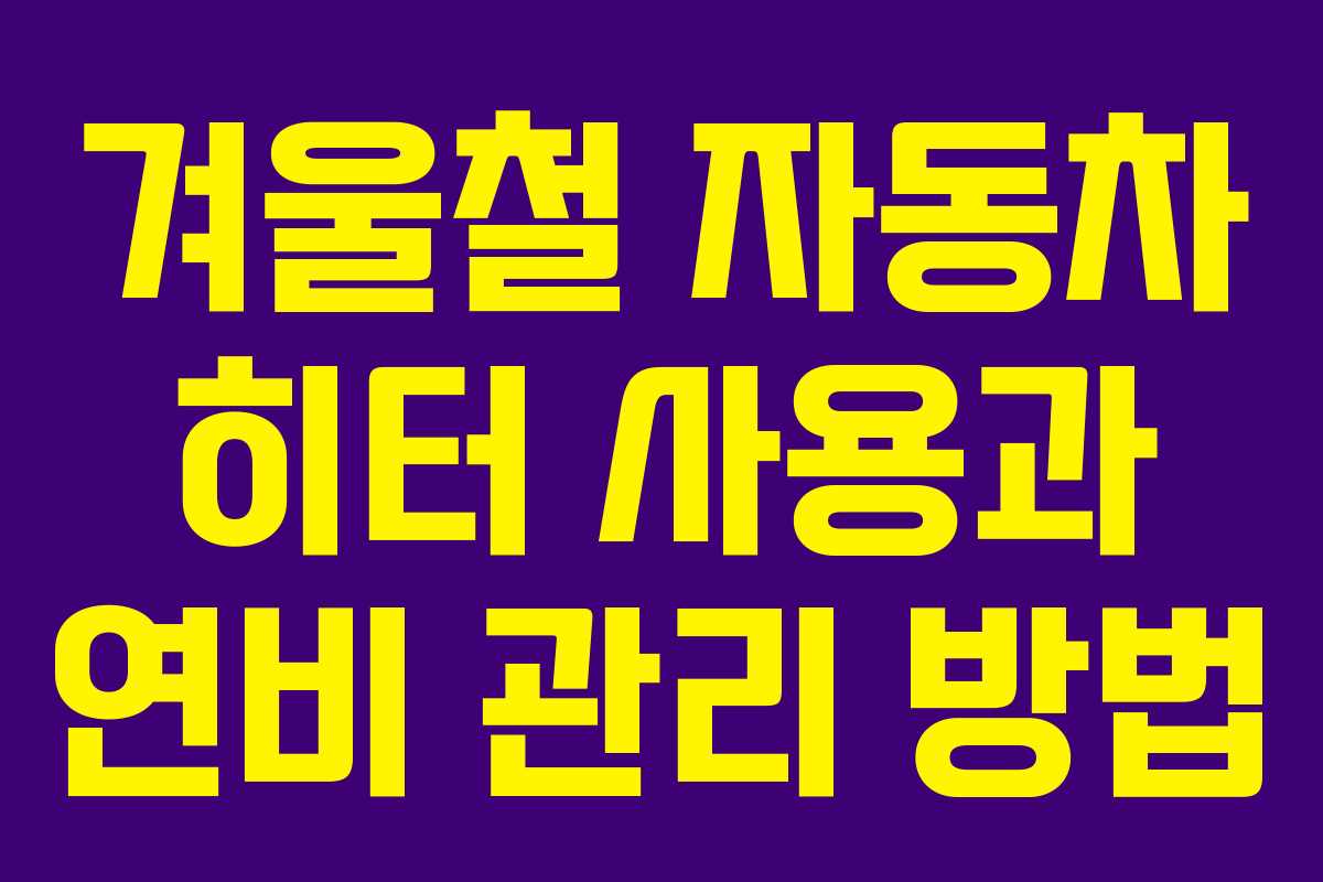 겨울철 자동차 히터 사용과 연비 관리 방법