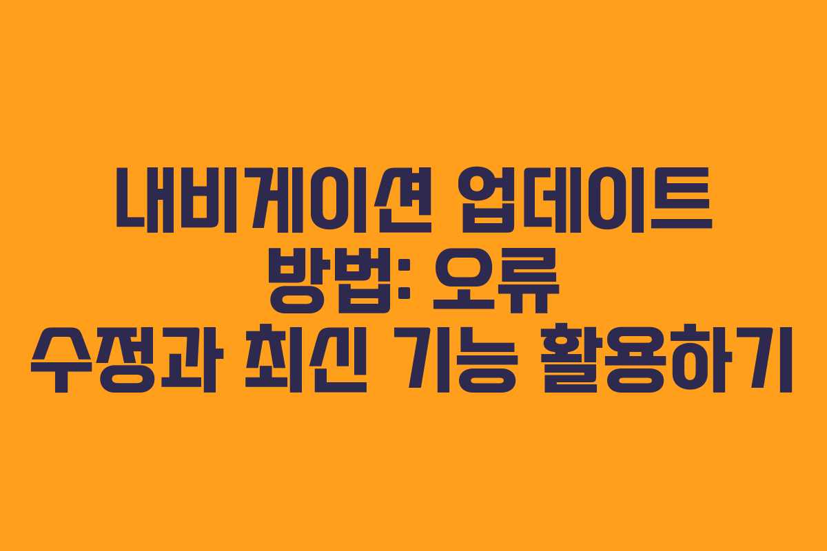 내비게이션 업데이트 방법: 오류 수정과 최신 기능 활용하기
