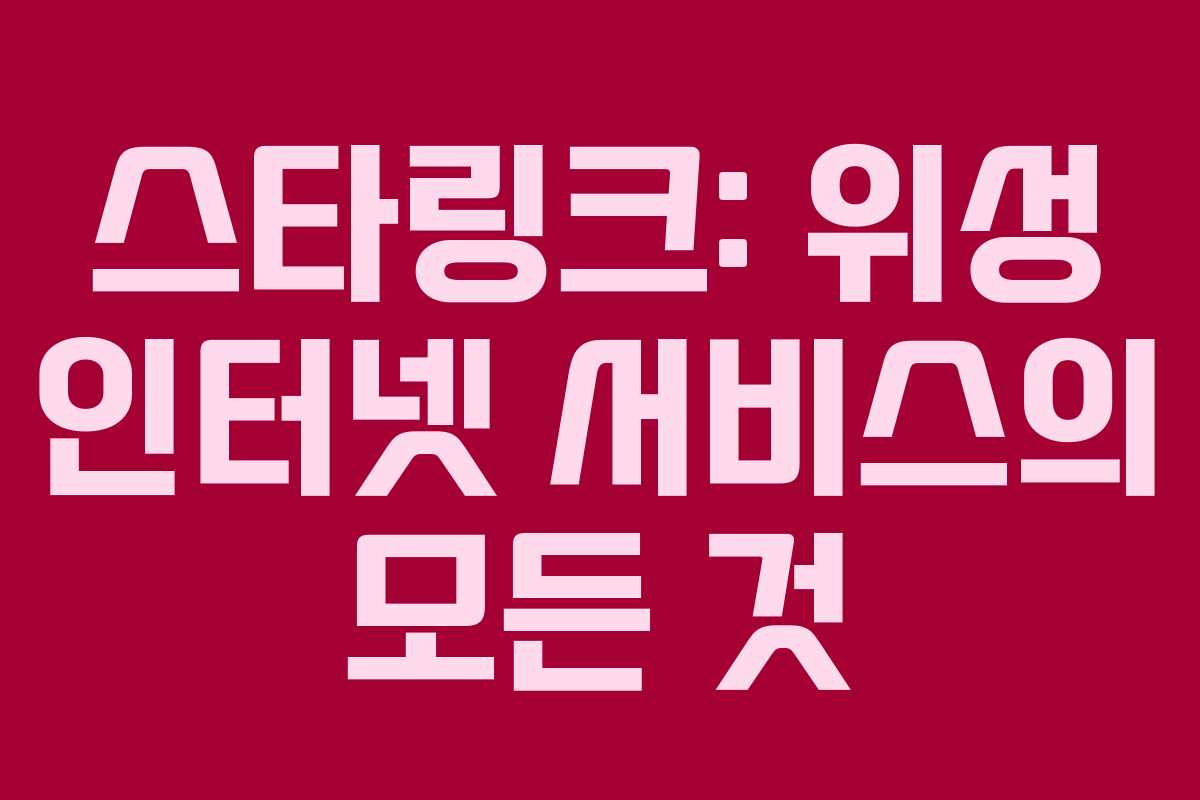 스타링크: 위성 인터넷 서비스의 모든 것 스타링크: 위성 인터넷 서비스의 모든 것