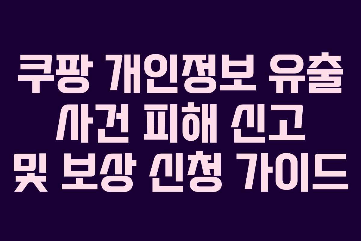 쿠팡 개인정보 유출 사건 피해 신고 및 보상 신청 가이드