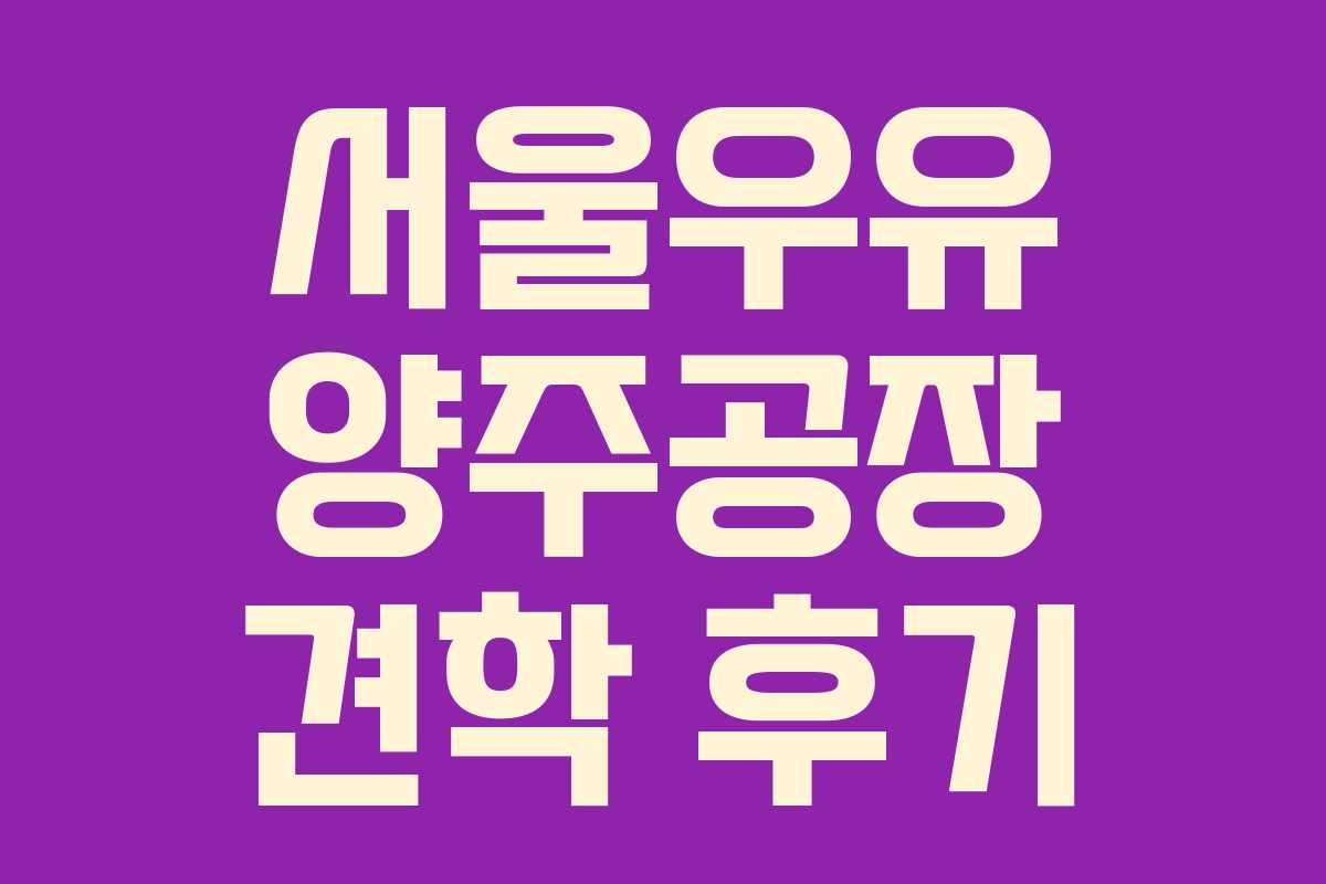 서울우유 양주공장 견학 후기