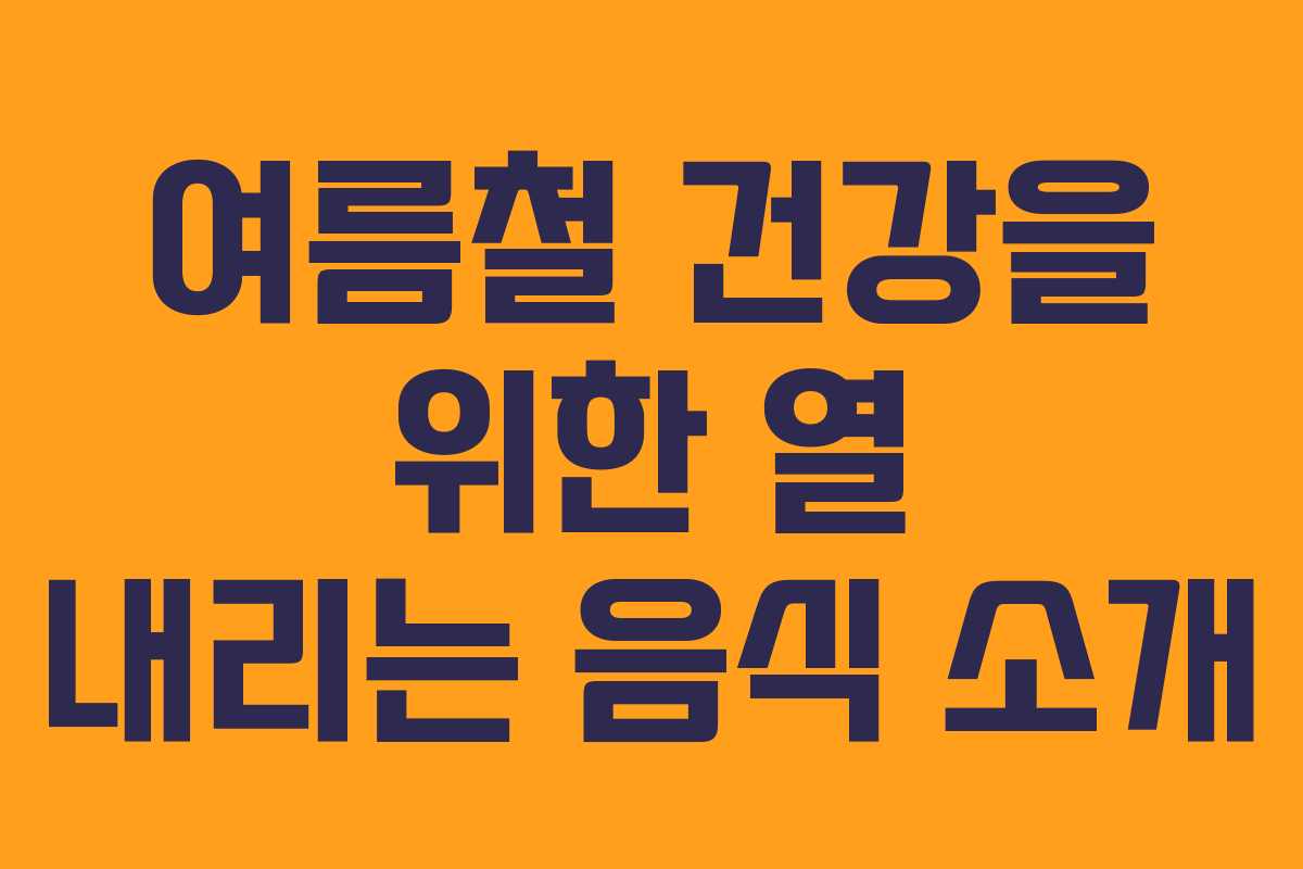 여름철 건강을 위한 열 내리는 음식 소개
