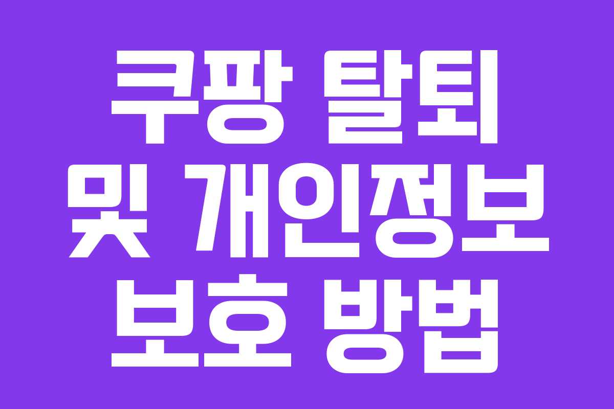 쿠팡 탈퇴 및 개인정보 보호 방법 쿠팡 탈퇴 및 개인정보 보호 방법