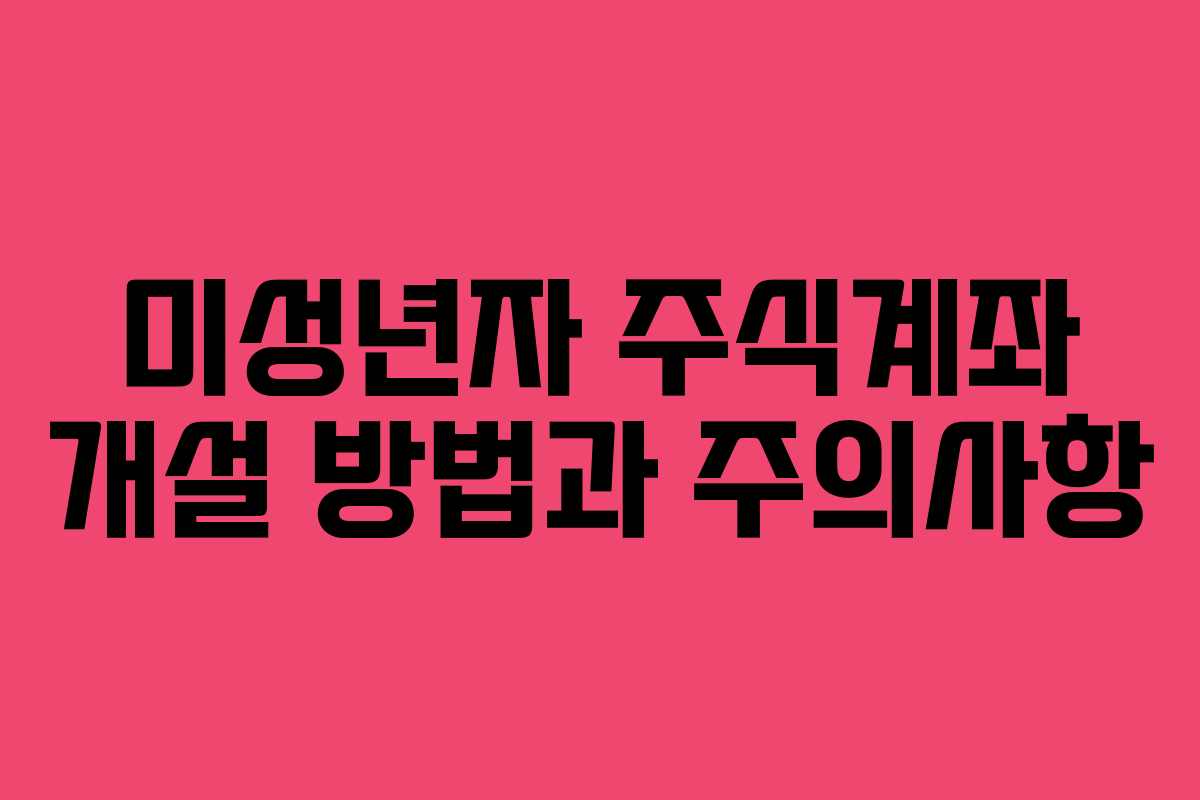 미성년자 주식계좌 개설 방법과 주의사항