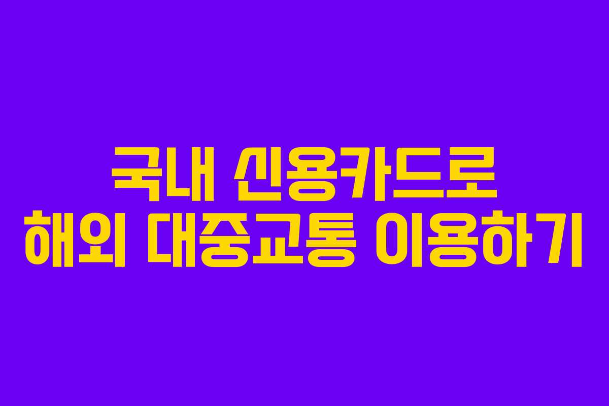 국내 신용카드로 해외 대중교통 이용하기