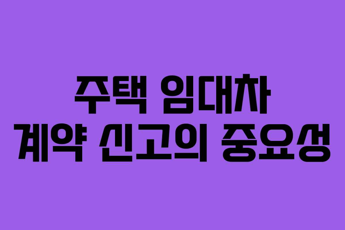 주택 임대차 계약 신고의 중요성