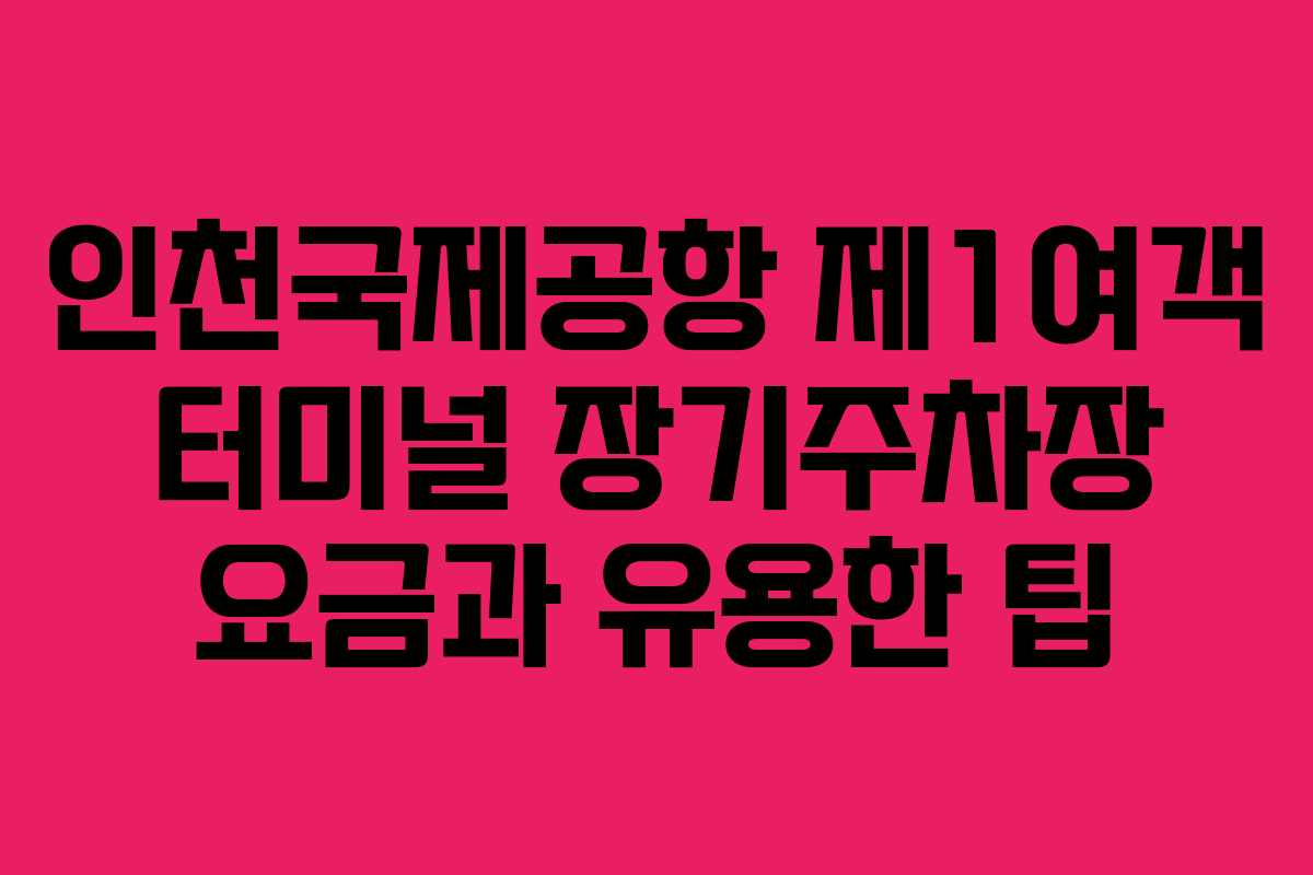 인천국제공항 제1여객 터미널 장기주차장 요금과 유용한 팁