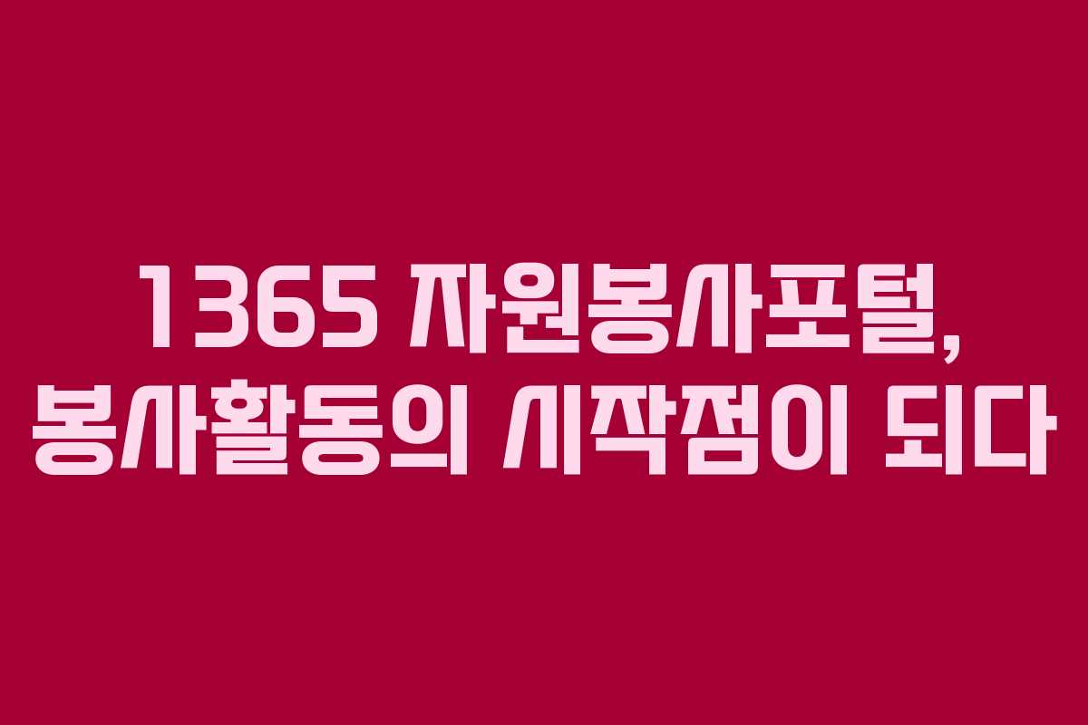 1365 자원봉사포털, 봉사활동의 시작점이 되다 1365 자원봉사포털, 봉사활동의 시작점이 되다
