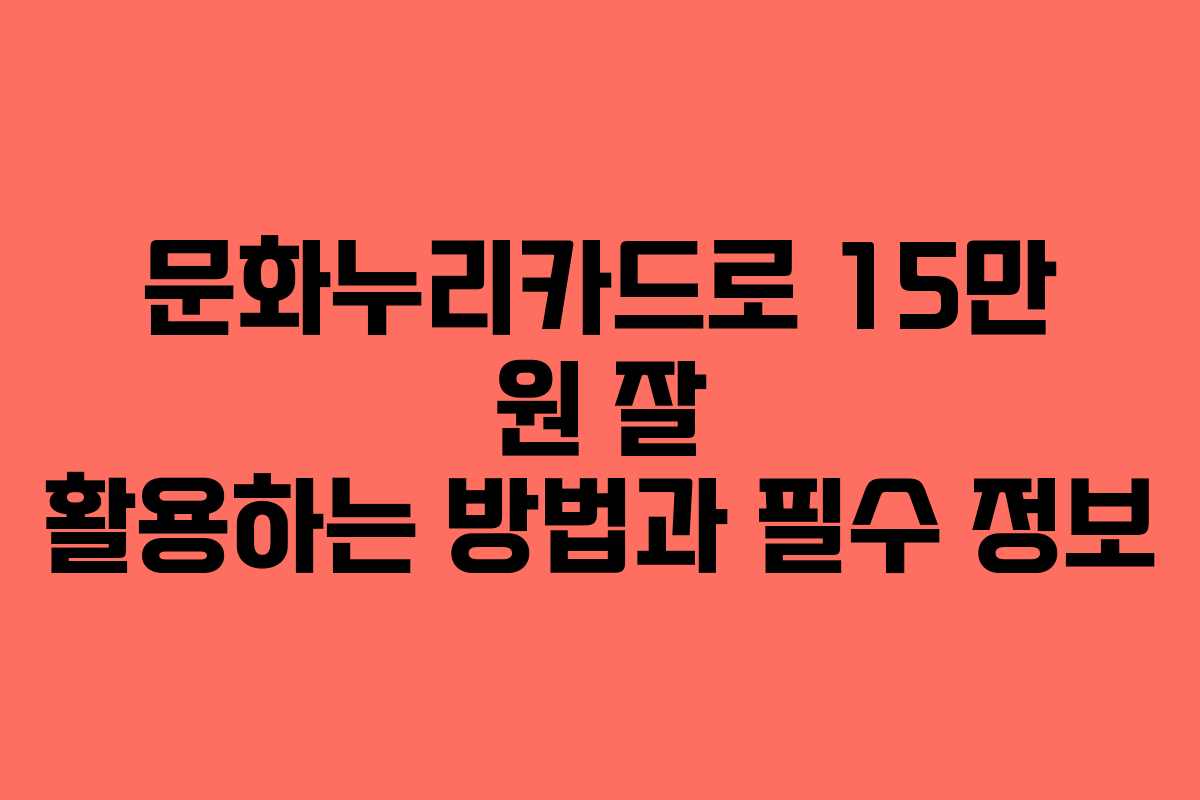 문화누리카드로 15만 원 잘 활용하는 방법과 필수 정보 문화누리카드로 15만 원 잘 활용하는 방법과 필수 정보