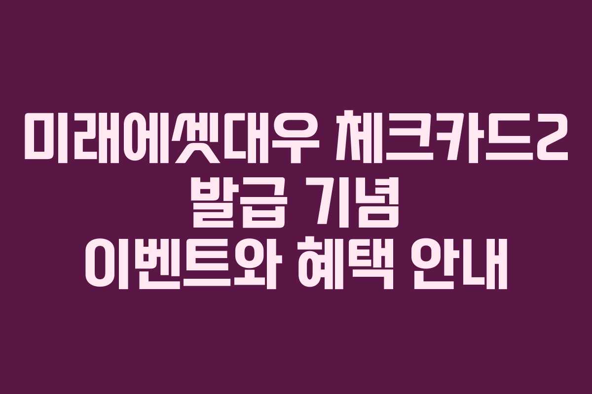 미래에셋대우 체크카드2 발급 기념 이벤트와 혜택 안내