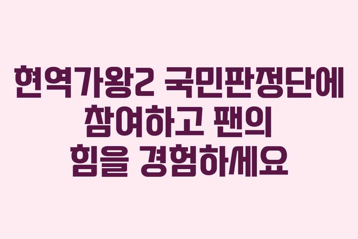 현역가왕2 국민판정단에 참여하고 팬의 힘을 경험하세요
