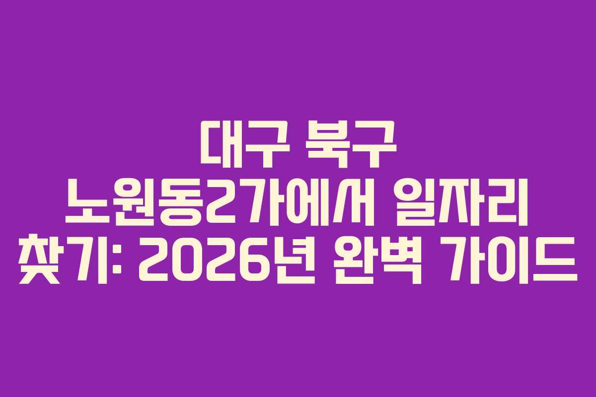 대구 북구 노원동2가에서 일자리 찾기: 2026년 완벽 가이드
