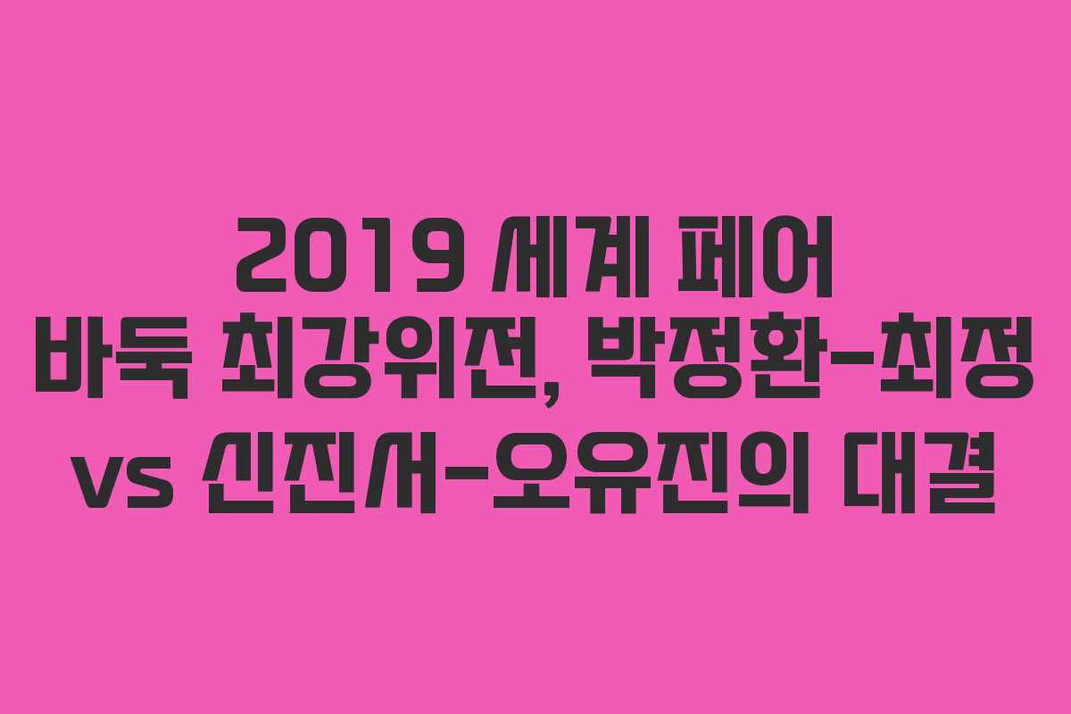 2019 세계 페어 바둑 최강위전, 박정환-최정 vs 신진서-오유진의 대결