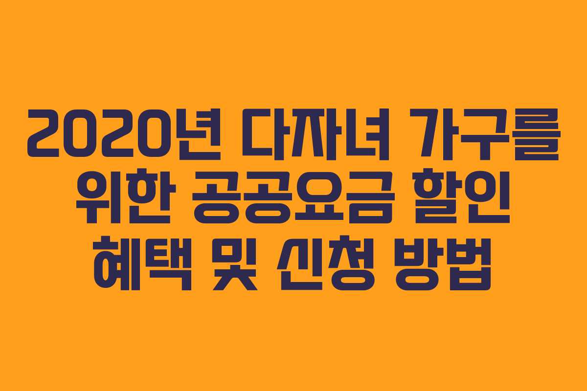 2020년 다자녀 가구를 위한 공공요금 할인 혜택 및 신청 방법