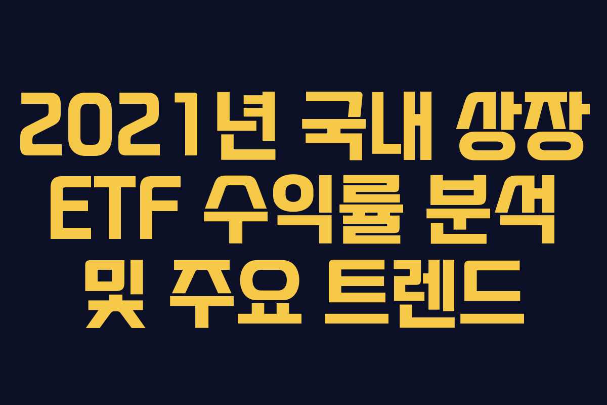 2021년 국내 상장 ETF 수익률 분석 및 주요 트렌드