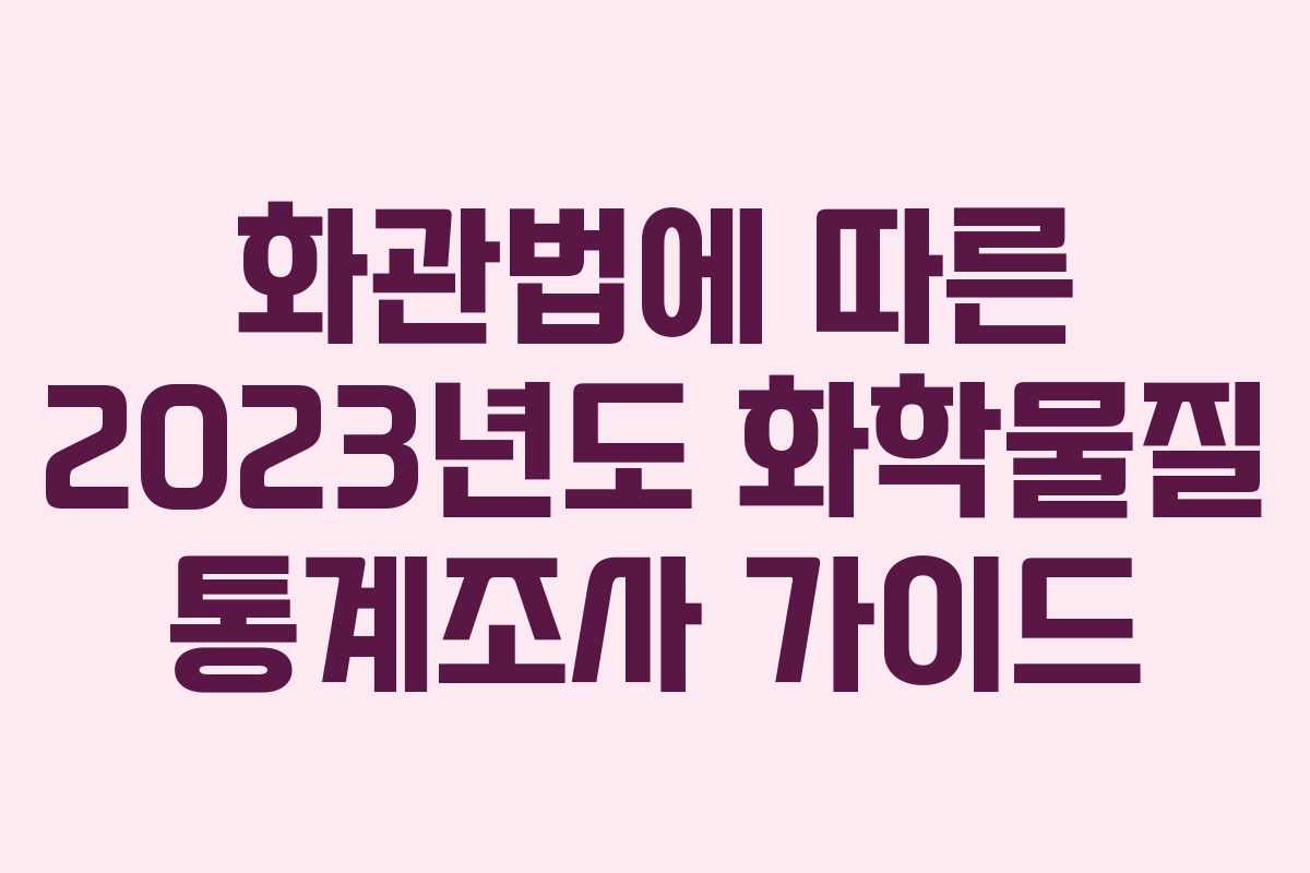 화관법에 따른 2023년도 화학물질 통계조사 가이드