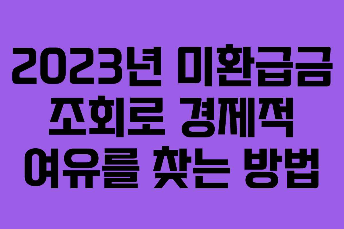 2023년 미환급금 조회로 경제적 여유를 찾는 방법 2023년 미환급금 조회로 경제적 여유를 찾는 방법
