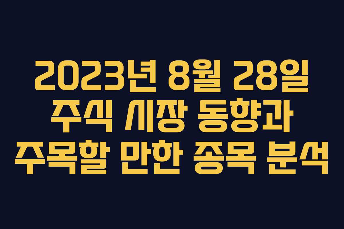 2023년 8월 28일 주식 시장 동향과 주목할 만한 종목 분석