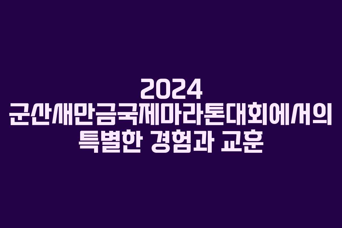 2024 군산새만금국제마라톤대회에서의 특별한 경험과 교훈