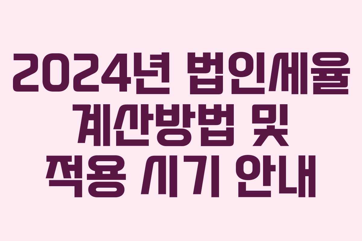 2024년 법인세율 계산방법 및 적용 시기 안내 2024년 법인세율 계산방법 및 적용 시기 안내