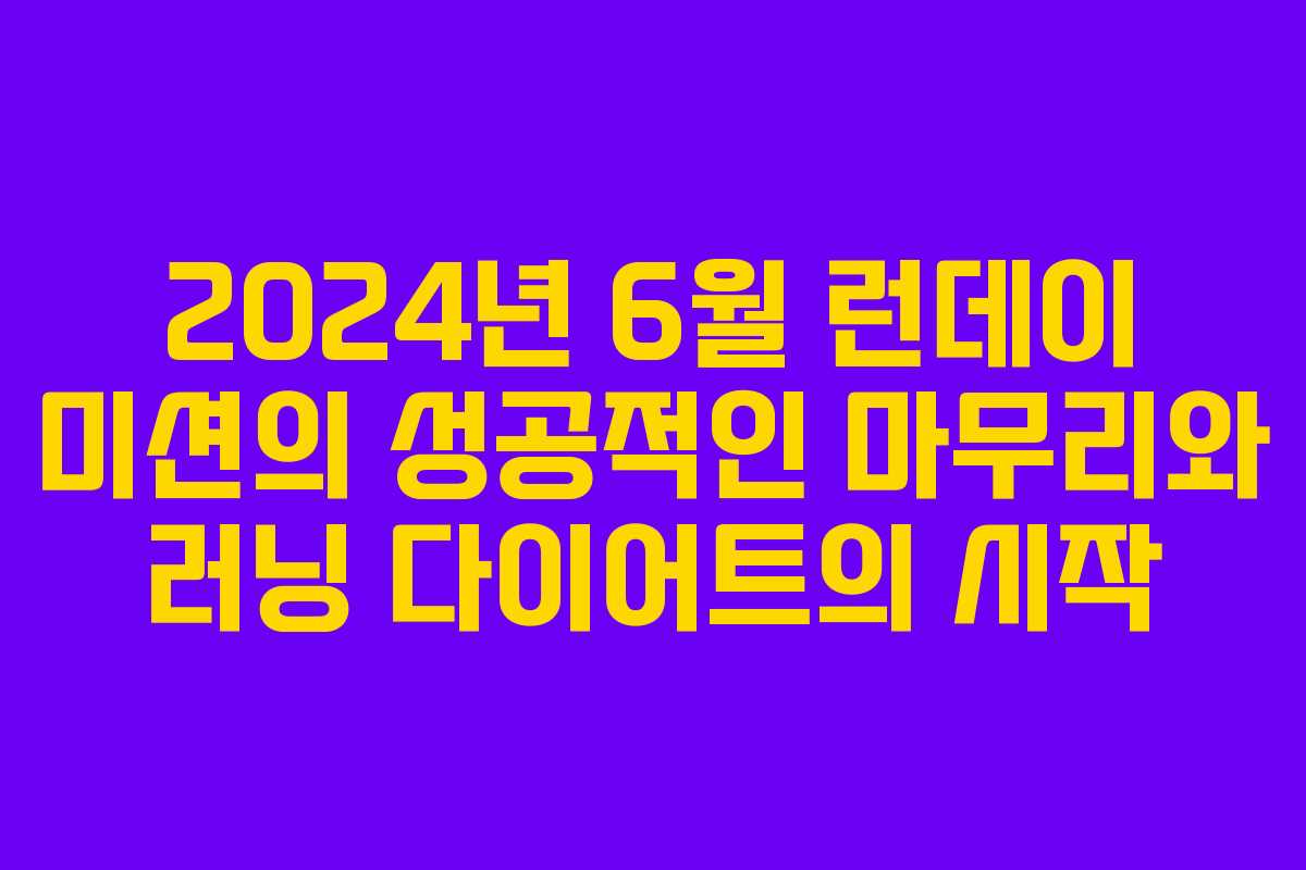 2024년 6월 런데이 미션의 성공적인 마무리와 러닝 다이어트의 시작