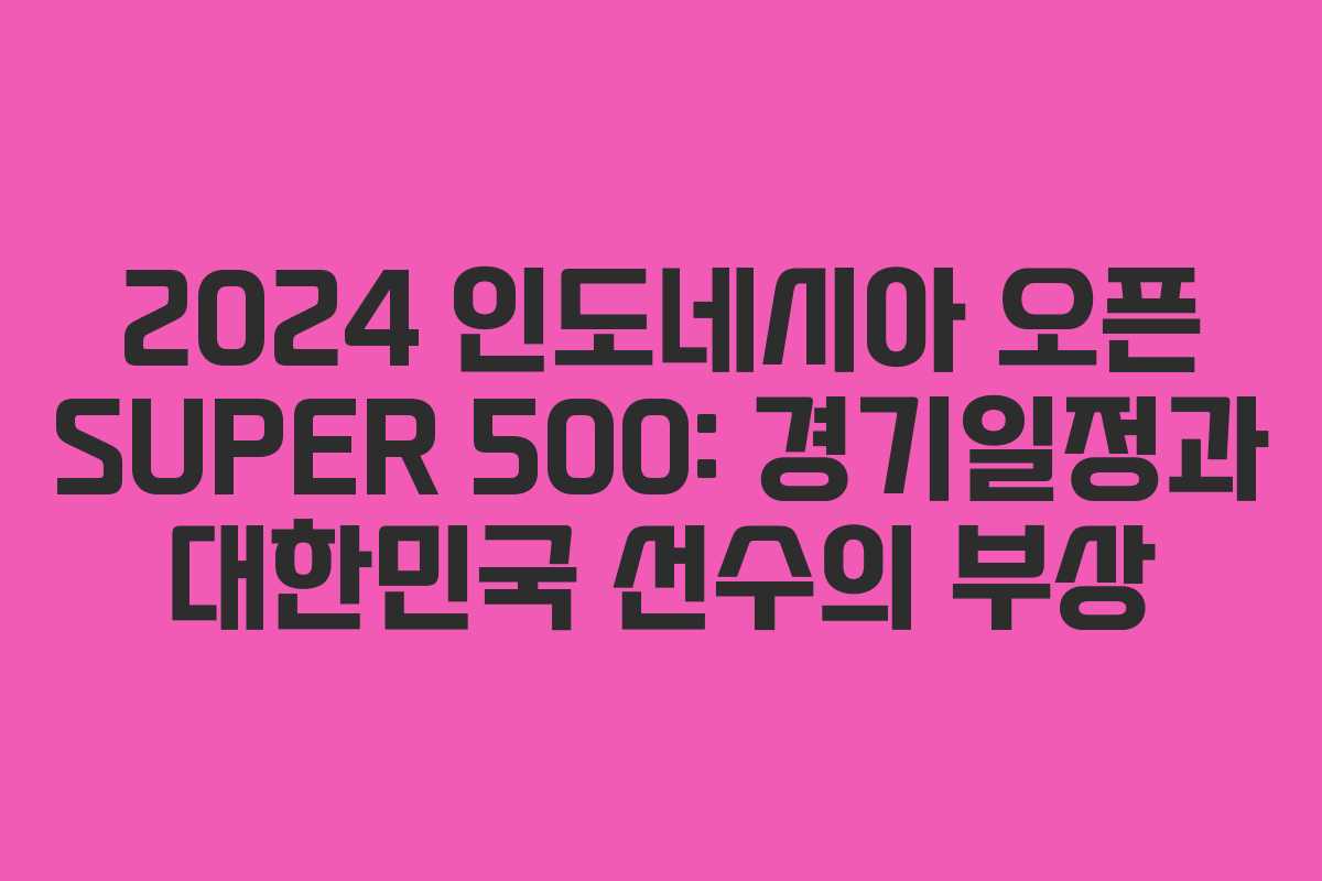2024 인도네시아 오픈 SUPER 500: 경기일정과 대한민국 선수의 부상