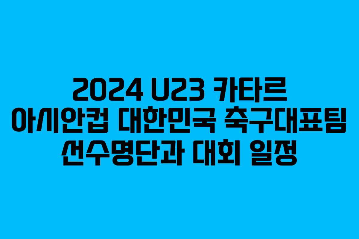 2024 U23 카타르 아시안컵 대한민국 축구대표팀 선수명단과 대회 일정
