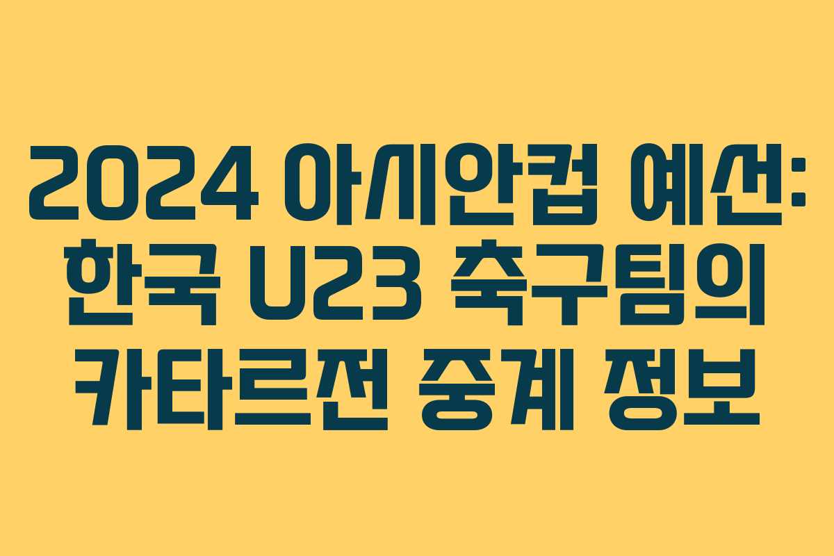 2024 아시안컵 예선: 한국 U23 축구팀의 카타르전 중계 정보