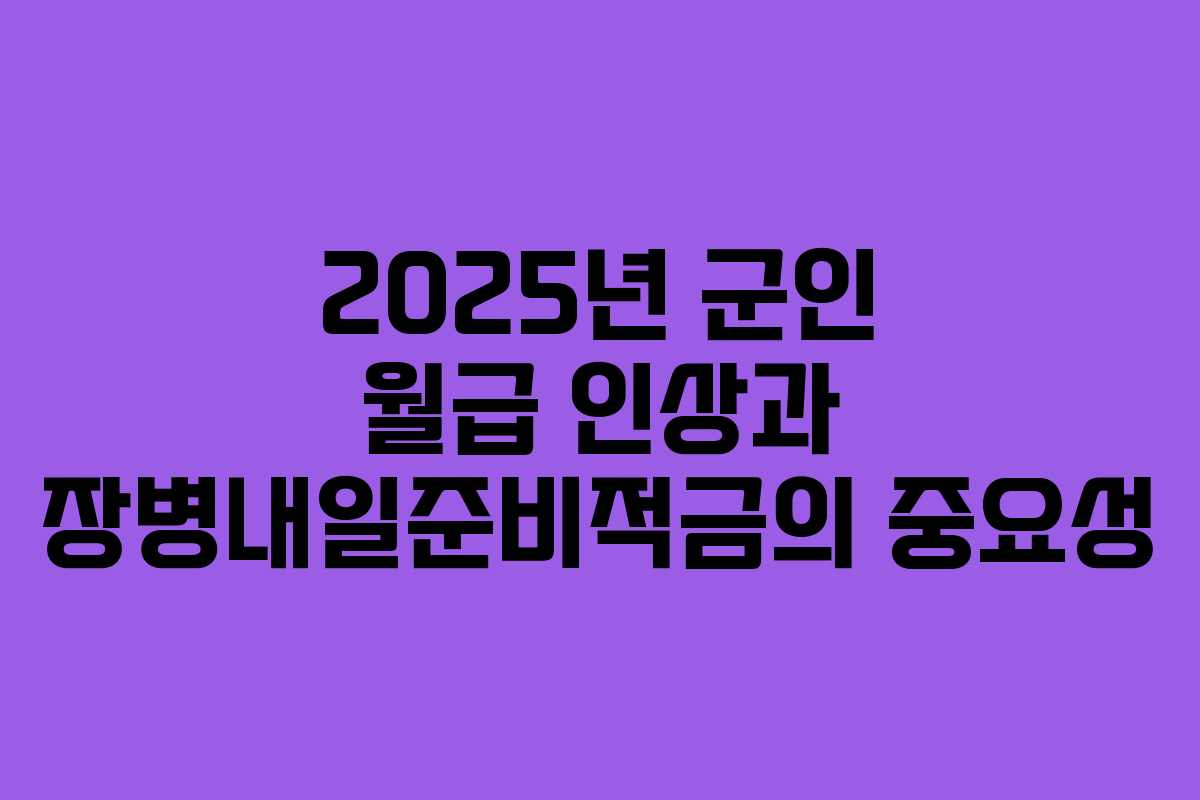 2025년 군인 월급 인상과 장병내일준비적금의 중요성 2025년 군인 월급 인상과 장병내일준비적금의 중요성