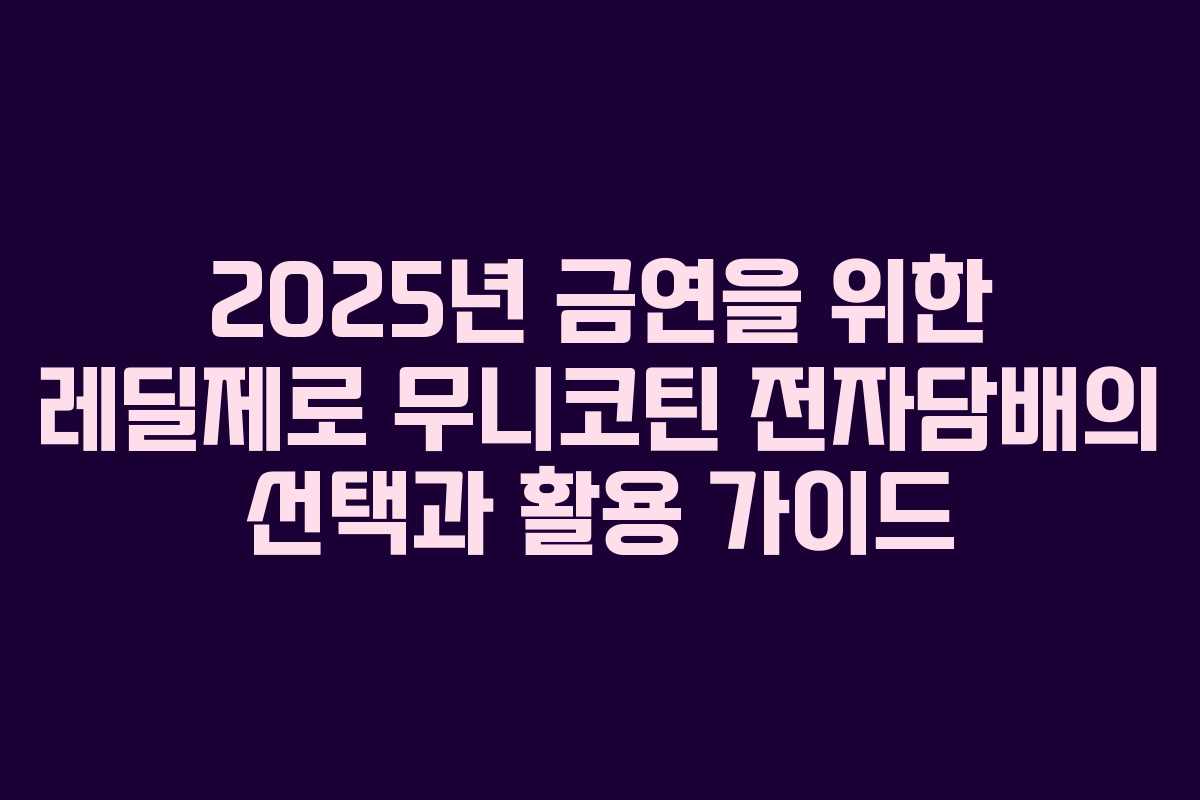 2025년 금연을 위한 레딜제로 무니코틴 전자담배의 선택과 활용 가이드