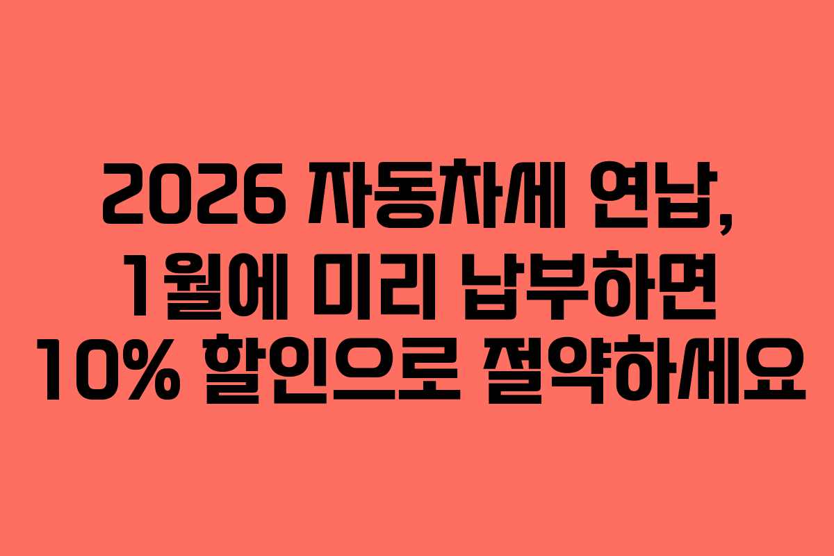 2026 자동차세 연납, 1월에 미리 납부하면 10% 할인으로 절약하세요